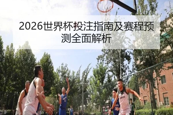 2026世界杯投注指南及赛程预测全面解析