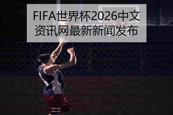 FIFA世界杯2026中文资讯网最新新闻发布