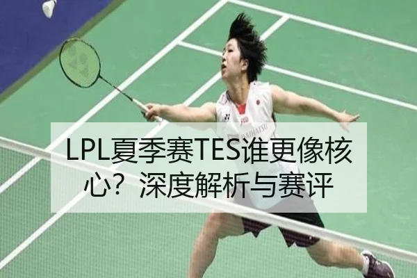 LPL夏季赛TES谁更像核心？深度解析与赛评